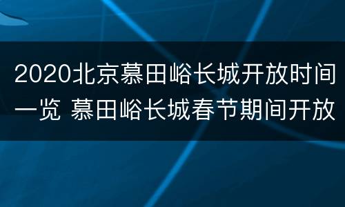 2020北京慕田峪长城开放时间一览 慕田峪长城春节期间开放时间