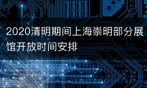2020清明期间上海崇明部分展馆开放时间安排