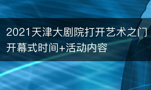 2021天津大剧院打开艺术之门开幕式时间+活动内容