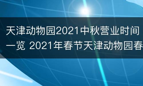 天津动物园2021中秋营业时间一览 2021年春节天津动物园春节开门吗