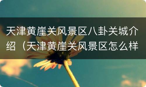 天津黄崖关风景区八卦关城介绍（天津黄崖关风景区怎么样）