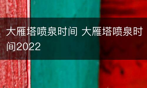 大雁塔喷泉时间 大雁塔喷泉时间2022