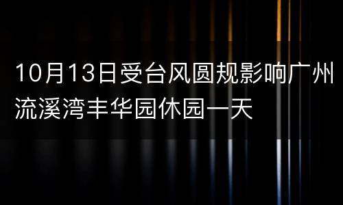 10月13日受台风圆规影响广州流溪湾丰华园休园一天