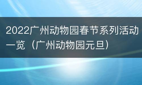 2022广州动物园春节系列活动一览（广州动物园元旦）
