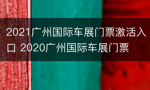 2021广州国际车展门票激活入口 2020广州国际车展门票