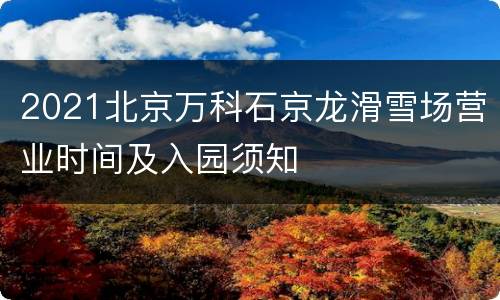 2021北京万科石京龙滑雪场营业时间及入园须知