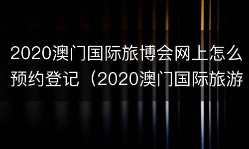 2020澳门国际旅博会网上怎么预约登记（2020澳门国际旅游博览会）