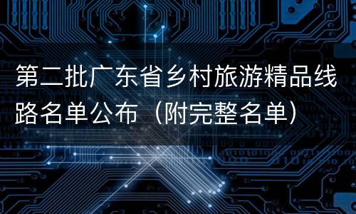第二批广东省乡村旅游精品线路名单公布（附完整名单）