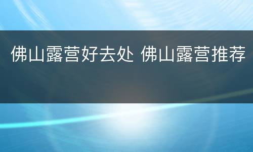佛山露营好去处 佛山露营推荐