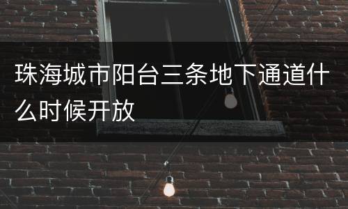 珠海城市阳台三条地下通道什么时候开放