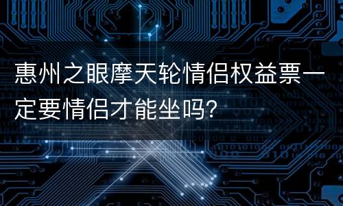 惠州之眼摩天轮情侣权益票一定要情侣才能坐吗？