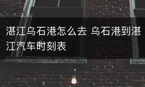 湛江乌石港怎么去 乌石港到湛江汽车时刻表