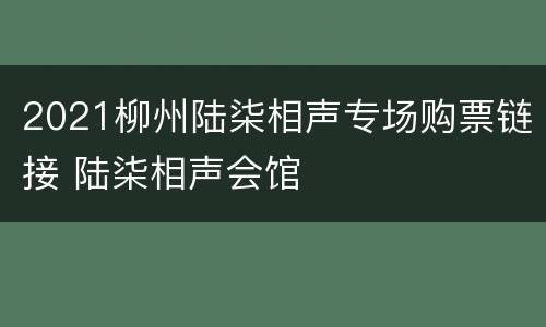 2021柳州陆柒相声专场购票链接 陆柒相声会馆