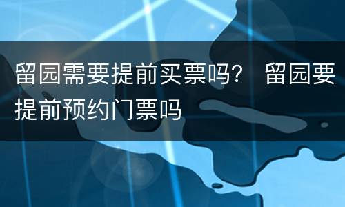 留园需要提前买票吗？ 留园要提前预约门票吗