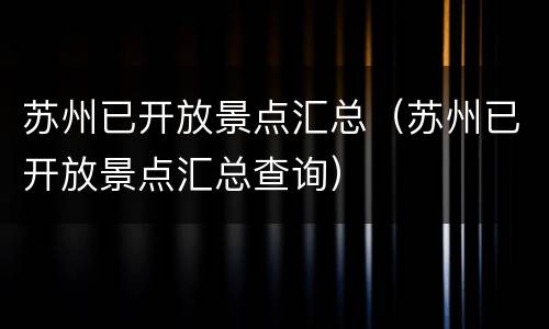 苏州已开放景点汇总（苏州已开放景点汇总查询）
