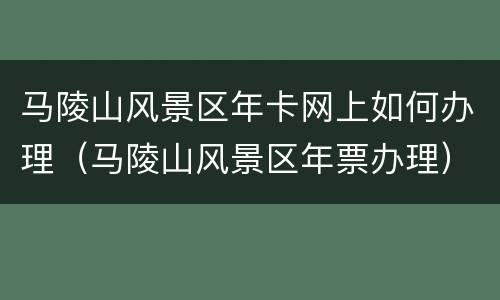马陵山风景区年卡网上如何办理（马陵山风景区年票办理）