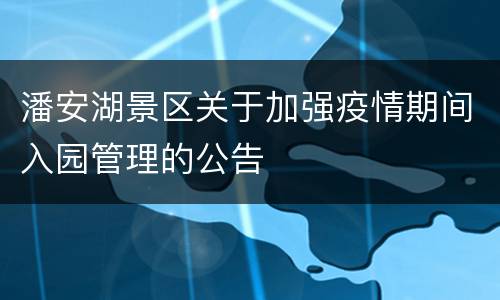 潘安湖景区关于加强疫情期间入园管理的公告