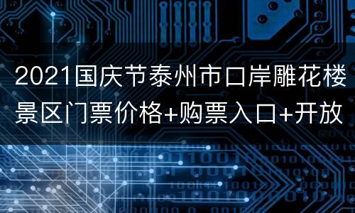 2021国庆节泰州市口岸雕花楼景区门票价格+购票入口+开放时间