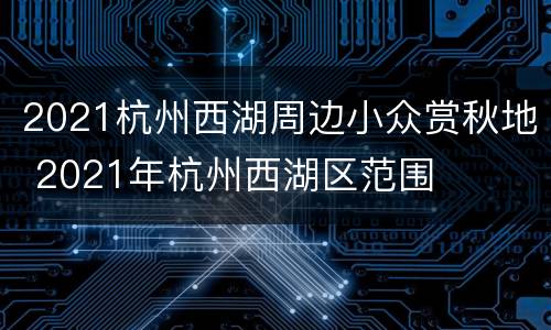 2021杭州西湖周边小众赏秋地 2021年杭州西湖区范围