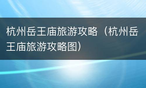 杭州岳王庙旅游攻略（杭州岳王庙旅游攻略图）