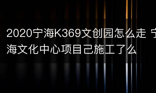 2020宁海K369文创园怎么走 宁海文化中心项目己施工了么
