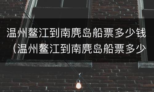 温州鳌江到南麂岛船票多少钱（温州鳌江到南麂岛船票多少钱啊）