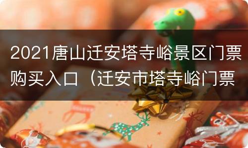 2021唐山迁安塔寺峪景区门票购买入口（迁安市塔寺峪门票）