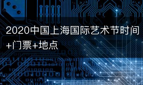 2020中国上海国际艺术节时间+门票+地点