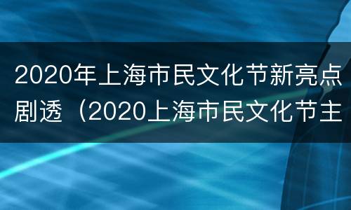 2020年上海市民文化节新亮点剧透（2020上海市民文化节主题）