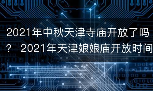 2021年中秋天津寺庙开放了吗？ 2021年天津娘娘庙开放时间