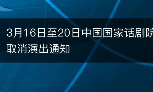 3月16日至20日中国国家话剧院取消演出通知