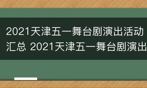 2021天津五一舞台剧演出活动汇总 2021天津五一舞台剧演出活动汇总图