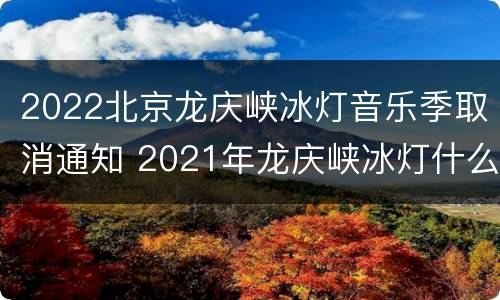 2022北京龙庆峡冰灯音乐季取消通知 2021年龙庆峡冰灯什么时候结束