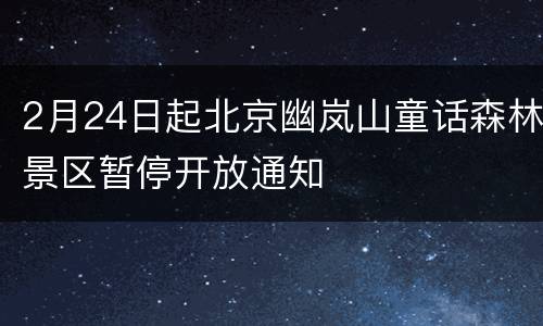 2月24日起北京幽岚山童话森林景区暂停开放通知