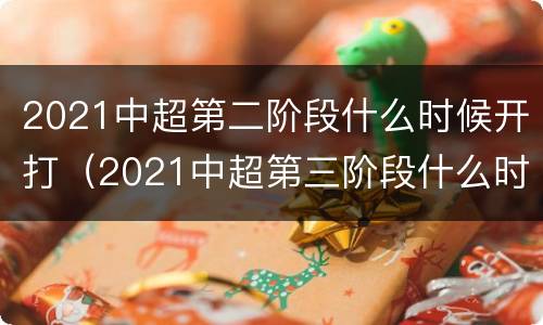 2021中超第二阶段什么时候开打（2021中超第三阶段什么时候开打）