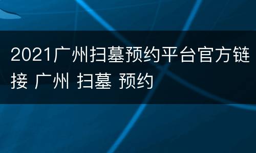 2021广州扫墓预约平台官方链接 广州 扫墓 预约