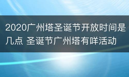 2020广州塔圣诞节开放时间是几点 圣诞节广州塔有咩活动