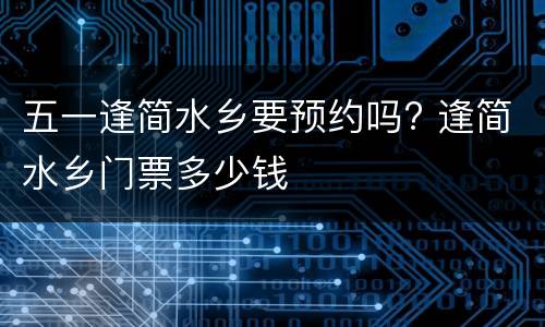 五一逢简水乡要预约吗? 逢简水乡门票多少钱