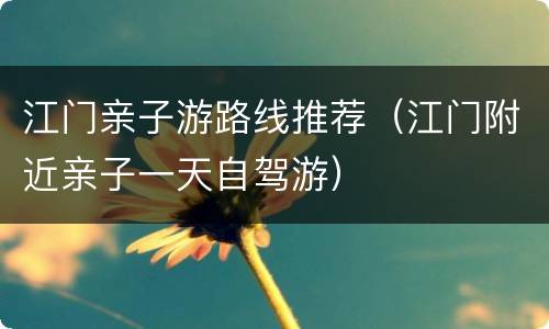 江门亲子游路线推荐（江门附近亲子一天自驾游）