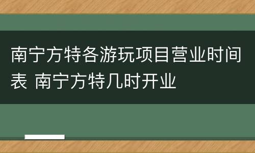 南宁方特各游玩项目营业时间表 南宁方特几时开业