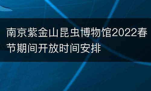 南京紫金山昆虫博物馆2022春节期间开放时间安排