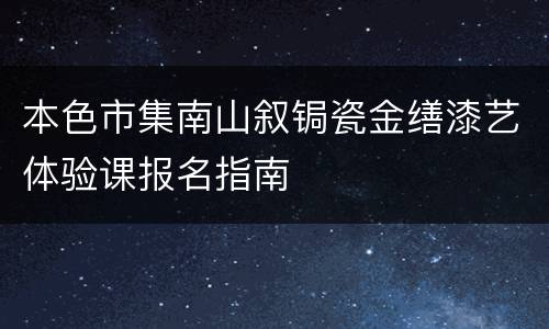 本色市集南山叙锔瓷金缮漆艺体验课报名指南