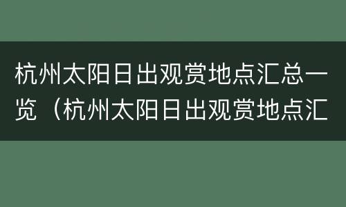 杭州太阳日出观赏地点汇总一览（杭州太阳日出观赏地点汇总一览）