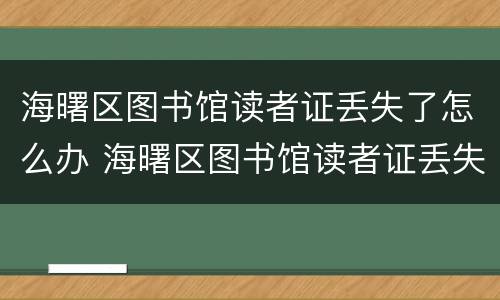 海曙区图书馆读者证丢失了怎么办 海曙区图书馆读者证丢失了怎么办理
