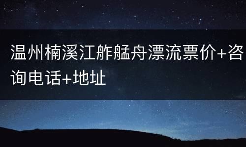 温州楠溪江舴艋舟漂流票价+咨询电话+地址