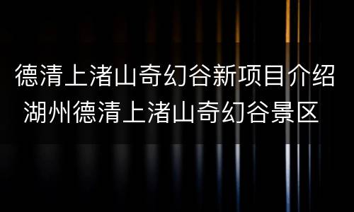 德清上渚山奇幻谷新项目介绍 湖州德清上渚山奇幻谷景区