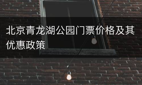 北京青龙湖公园门票价格及其优惠政策