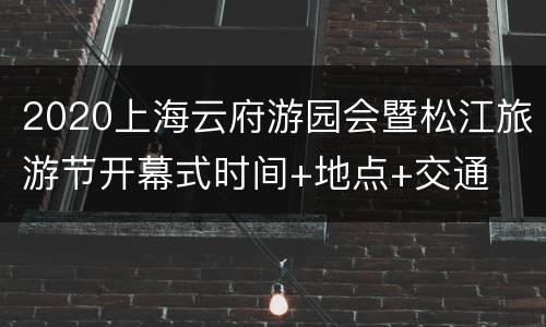 2020上海云府游园会暨松江旅游节开幕式时间+地点+交通