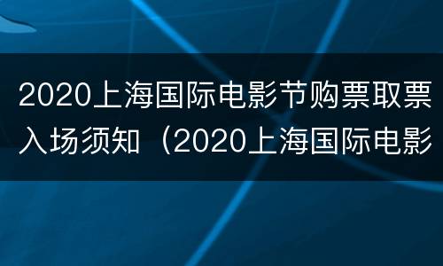 2020上海国际电影节购票取票入场须知（2020上海国际电影节购票取票入场须知图片）