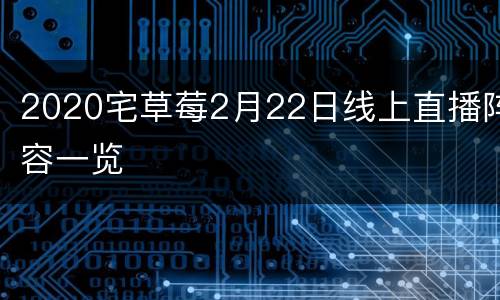 2020宅草莓2月22日线上直播阵容一览